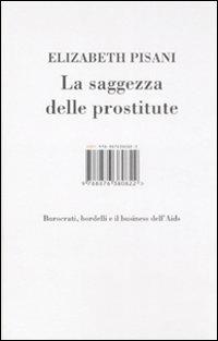 La saggezza delle prostitute. Burocrati, bordelli e il business dell'Aids - Elizabeth Pisani - Libro Isbn Edizioni 2008 | Libraccio.it