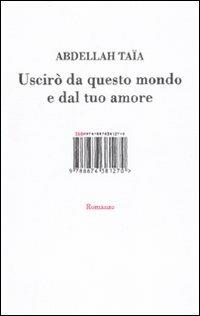 Uscirò da questo mondo e dal tuo amore - Abdellah Taïa - Libro Isbn Edizioni 2010 | Libraccio.it