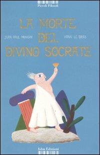 La morte del divino Socrate. Ediz. illustrata - Jean P. Mongin, Yann Le Bras - Libro I Libri di Isbn/Guidemoizzi 2011, Piccoli filosofi | Libraccio.it