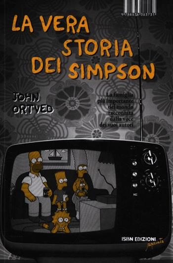 La vera storia dei Simpson. La famiglia più importante del mondo raccontata dalla voce dei suoi autori - John Ortved - Libro I Libri di Isbn/Guidemoizzi 2012, Reprints | Libraccio.it