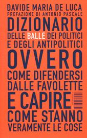 Dizionario delle balle dei politici e degli antipolitici ovvero come difendersi dalle favolette e capire come stanno veramente le cose