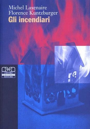Gli incendiari - M. C. Laxenaire, F. Kuntzburger - Libro Centro Scientifico Editore 2001, Criminologia clinica | Libraccio.it