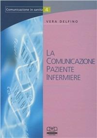 La comunicazione paziente infermiere - Vera Delfino - Libro Centro Scientifico Editore 2001, Comunicazione in sanità | Libraccio.it