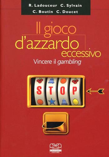 Il gioco d'azzardo eccessivo - Robert Ladouceur, Caroline Sylvain, Calude Boutin - Libro Centro Scientifico Editore 2003, Attualità in medicina e psicologia | Libraccio.it