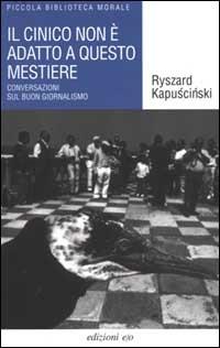 Il cinico non è adatto a questo mestiere. Conversazioni sul buon giornalismo - Ryszard Kapuscinski - Libro E/O 2000, Piccola biblioteca morale | Libraccio.it