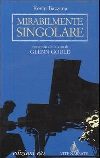 Mirabilmente singolare. Racconto della vita di Glenn Gould - Kevin Bazzana - Libro E/O 2004, Vite narrate | Libraccio.it