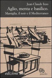 Aglio, menta e basilico. Marsiglia, il noir e il Mediterraneo - Jean-Claude Izzo - Libro E/O 2006, Assolo | Libraccio.it