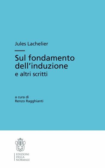Sul fondamento dell'induzione e altri scritti - Jules Lachelier - Libro Scuola Normale Superiore 2009, Testi e commenti | Libraccio.it