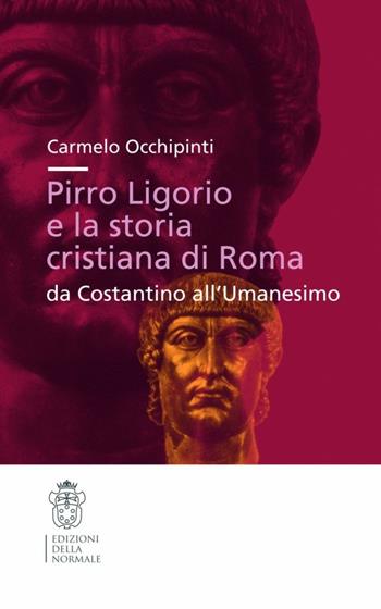 Pirro Ligorio e la storia cristiana di Roma. Da Costantino all'umanesino - Carmelo Occhipinti - Libro Scuola Normale Superiore 2007, Studi | Libraccio.it