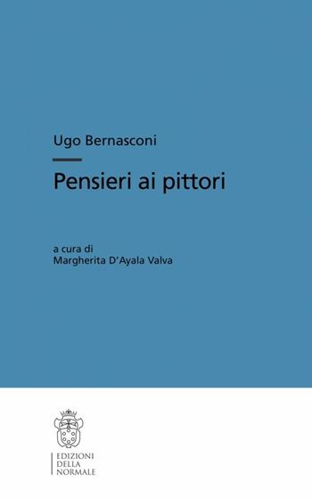 Pensieri ai pittori. Ediz. illustrata - Ugo Bernasconi - Libro Scuola Normale Superiore 2008, Testi e commenti | Libraccio.it