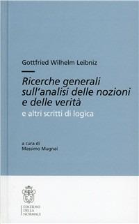 Ricerche generali sull'analisi delle nozioni e delle verità e altri scritti - Gottfried Wilhelm Leibniz - Libro Scuola Normale Superiore 2008, Testi e commenti | Libraccio.it