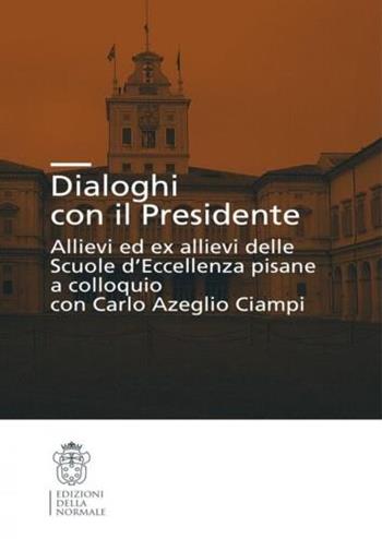 Dialoghi con il presidente. Allievi ed ex-allievi delle Scuole d'eccellenza pisane a colloquio con Carlo Azeglio Ciampi  - Libro Scuola Normale Superiore 2009 | Libraccio.it