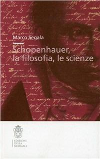 Schopenhauer, la filosofia, le scienze - Marco Segala - Libro Scuola Normale Superiore 2009, Studi | Libraccio.it