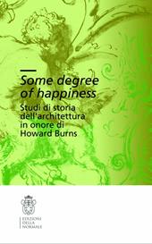 Some degree of happiness. Studi di storia dell'architettura in onore di Howard Burns. Ediz. italiana e inglese