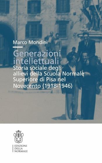 Generazioni intellettuali. Storia sociale degli allievi della Scuola Normale Superiore di Pisa nel Novecento (1918-1946) - Marco Mondini - Libro Scuola Normale Superiore 2011 | Libraccio.it