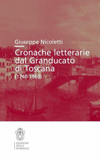 Cronache letterarie dal Granducato di Toscana (1740-1860) - Giuseppe Nicoletti - Libro Scuola Normale Superiore 2012, Studi | Libraccio.it