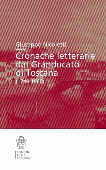 Cronache letterarie dal Granducato di Toscana (1740-1860) - Giuseppe Nicoletti - Libro Scuola Normale Superiore 2012, Studi | Libraccio.it
