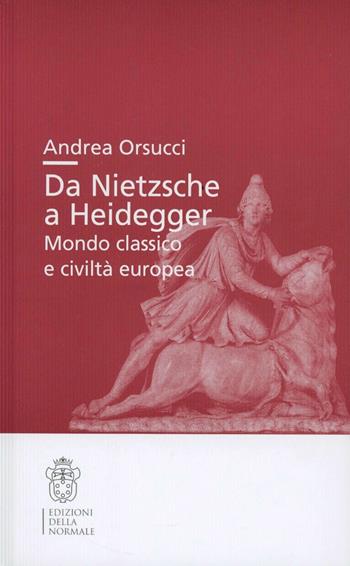Da Nietsche a Heidegger. Mondo classico e civiltà europea - Andrea Orsucci - Libro Scuola Normale Superiore 2012, Studi | Libraccio.it