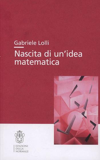 Nascita di un'idea matematica - Gabriele Lolli - Libro Scuola Normale Superiore 2013, Studi | Libraccio.it