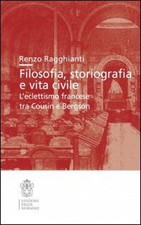 Filosofia, storiografia e vita civile. L'eclettismo francese tra Cousin e Bergson - Renzo Ragghianti - Libro Scuola Normale Superiore 2015, Studi | Libraccio.it