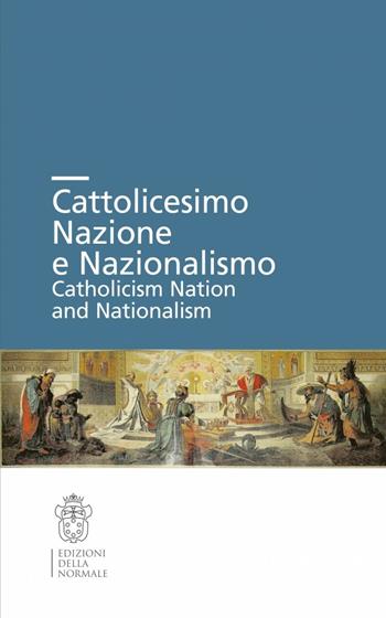 Cattolicesimo, nazione e nazionalismo  - Libro Scuola Normale Superiore 2015, Seminari e convegni | Libraccio.it