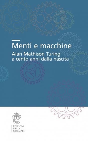 Menti e macchine. Alan Mathison Turing a cento anni dalla nascita  - Libro Scuola Normale Superiore 2015, Seminari e convegni | Libraccio.it