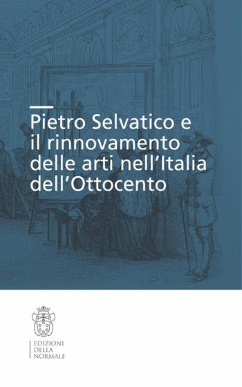 Pietro Selvatico e il rinnovamento delle arti nell'Italia dell'Ottocento  - Libro Scuola Normale Superiore 2016, Seminari e convegni | Libraccio.it