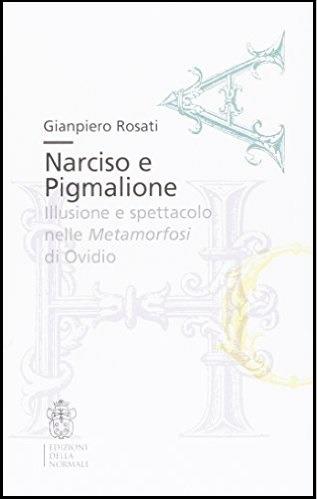 Narciso e Pigmalione. Illusione e spettacolo nelle Metamorfosi di Ovidio - Gianpiero Rosati - Libro Scuola Normale Superiore 2017, Bibliotheca | Libraccio.it