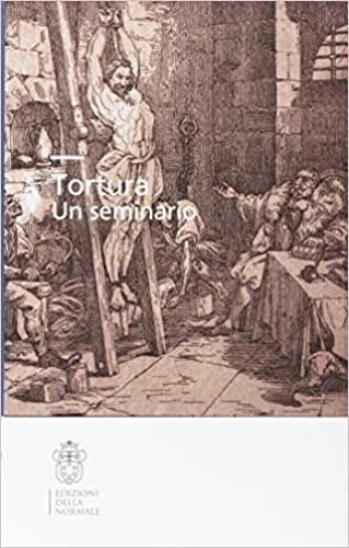 Tortura. Un seminario  - Libro Scuola Normale Superiore 2017, Seminari e convegni | Libraccio.it