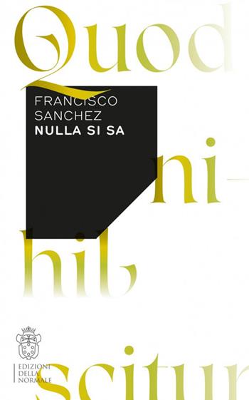 Nulla si sa - Francisco Sanchez - Libro Scuola Normale Superiore 2018, Variazioni | Libraccio.it