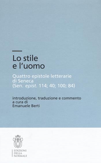 Lo stile e l'uomo. Quattro epistole letterarie di Seneca (Sen, epist. 114; 40; 100; 84)  - Libro Scuola Normale Superiore 2018, Testi e commenti | Libraccio.it