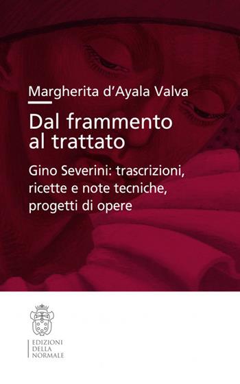 Dal frammento al trattato. Gino Severini: trascrizioni, ricette e note tecniche, progetti di opere - Margherita D'Ayala Valva - Libro Scuola Normale Superiore 2018, Studi | Libraccio.it