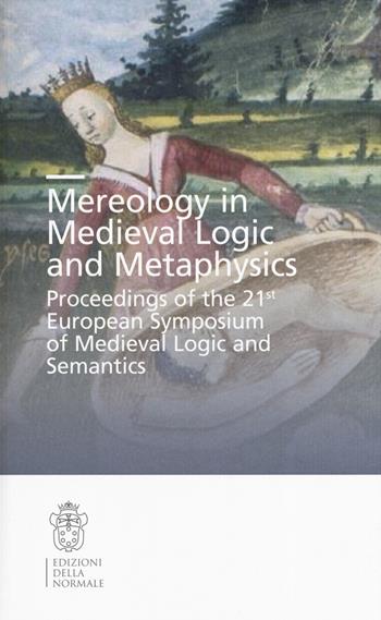 Mereology in Medieval logic and metaphysics. Proceedings of the 21st European symposium of Medieval logic and semantics  - Libro Scuola Normale Superiore 2020, Seminari e convegni | Libraccio.it