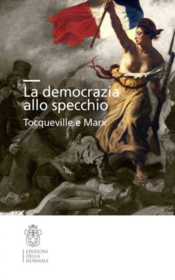 La democrazia allo specchio. Tocqueville e Marx  - Libro Scuola Normale Superiore 2021, Studi | Libraccio.it