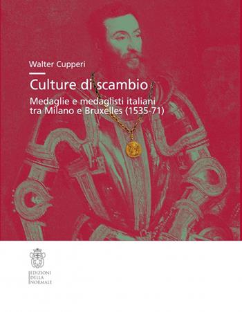 Culture di scambio. Medaglie e medaglisti italiani tra Milano e Bruxelles (1535-71). Ediz. illustrata - Walter Cupperi - Libro Scuola Normale Superiore 2020, Studi | Libraccio.it