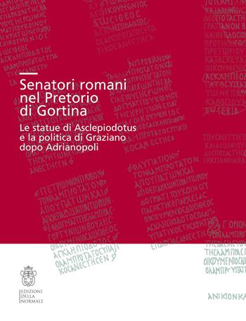 Senatori romani nel Pretorio di Gortina. Le statue di Asclepiodotus e la politica di Graziano dopo Adrianopoli  - Libro Scuola Normale Superiore 2021, Studi | Libraccio.it