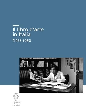 Il libro d’arte in Italia (1935-1965)  - Libro Scuola Normale Superiore 2021, Seminari e convegni | Libraccio.it