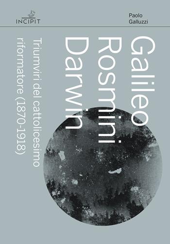 Galileo Rosmini Darwin. Triumviri del cattolicesimo riformatore (1870-1918) - Paolo Galluzzi - Libro Scuola Normale Superiore 2022, Incipit. Archetipi | Libraccio.it