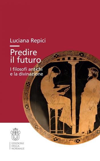 Predire il futuro. I filosofi antichi e la divinazione - Luciana Repici - Libro Scuola Normale Superiore 2022, Studi | Libraccio.it