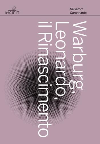 Warburg, Leonardo, il Rinascimento - Salvatore Carannante - Libro Scuola Normale Superiore 2023, Incipit | Libraccio.it