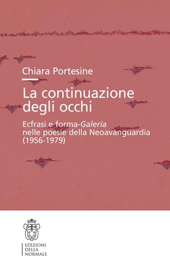 La continuazione degli occhi. Ecfrasi e forma-Galeria nelle poesie della Neoavanguardia (1956-1979) - Chiara Portesine - Libro Scuola Normale Superiore 2024, Studi | Libraccio.it