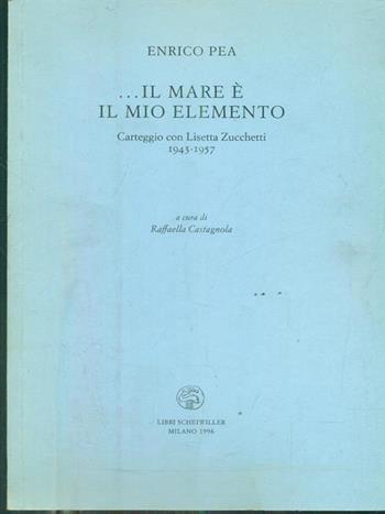Il mare è il mio elemento. Carteggio (1943-1957) - Enrico Pea, Lisetta Zucchetti - Libro Libri Scheiwiller 2007, Varia | Libraccio.it