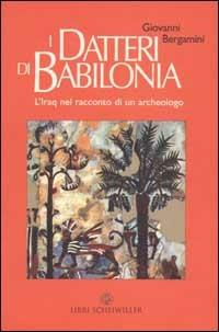 I datteri di Babilonia. L'Iraq da Hammurapi a Saddam nel racconto di un archeologo - Giovanni Bergamini - Libro Libri Scheiwiller 2003, Prosa | Libraccio.it