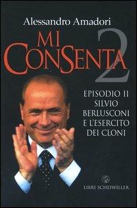 Mi consenta. Episodio II. Silvio Berlusconi e l'esercito dei cloni - Alessandro Amadori - Libro Libri Scheiwiller 2003, Contrasti | Libraccio.it