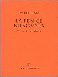 La fenice ritrovata. Musica e lavori pubblici - Paolo Costa - Libro Libri Scheiwiller 2007, Prosa | Libraccio.it