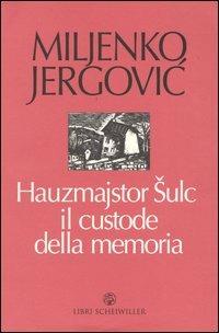 Hauzmajstor Sulc, il custode della memoria - Miljenko Jergovic - Libro Libri Scheiwiller 2004, Prosa | Libraccio.it