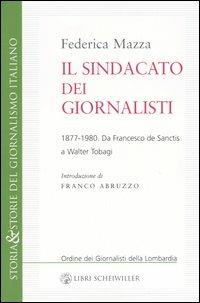 Il sindacato dei giornalisti. Da Francesco de Sanctis a Walter Tobagi 1877-1980 - Federica Mazza - Libro Libri Scheiwiller 2005, Storia & storie del giornalismo italiano | Libraccio.it