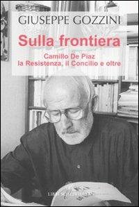 Sulla frontiera. Camillo de Piaz, la Resistenza, il Concilio e oltre - Giuseppe Gozzini - Libro Libri Scheiwiller 2007, Prosa | Libraccio.it