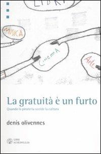La gratuità è un furto. Quando la pirateria uccide la cultura - Denis Olivennes - Libro Libri Scheiwiller 2008, Idee | Libraccio.it