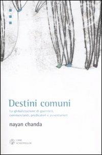 Destini comuni. La globalizzazione di guerrieri, commercianti, predicatori e avventurieri - Nayan Chanda - Libro Libri Scheiwiller 2009, Idee | Libraccio.it